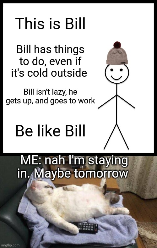 Responsibility is Overrated | This is Bill; Bill has things to do, even if it's cold outside; Bill isn't lazy, he gets up, and goes to work; Be like Bill; ME: nah I'm staying in. Maybe tomorrow | image tagged in memes,be like bill,responsibility,couch potato,sleeping,funny memes | made w/ Imgflip meme maker