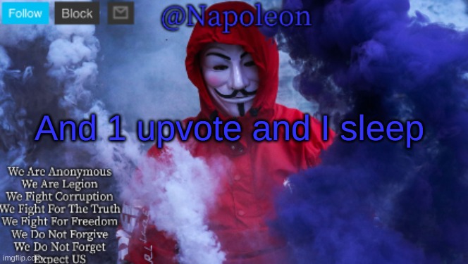 And 1 upvote and I sleep | image tagged in napoleon's anonymous template | made w/ Imgflip meme maker