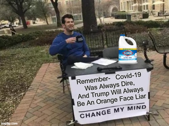 So True, Change My Mind | Remember-   Covid-19 Was Always Dire, And Trump Will Always Be An Orange Face Liar | image tagged in memes,change my mind,orange trump,donald trump is an idiot,uk covid strain,drink bleach | made w/ Imgflip meme maker