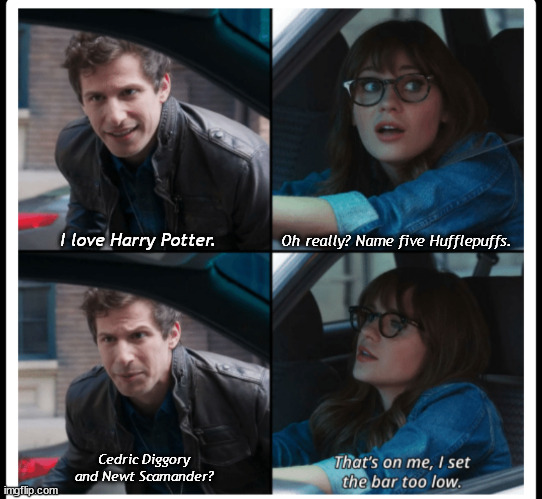 Brooklyn 99 Set the bar too low |  Oh really? Name five Hufflepuffs. I love Harry Potter. Cedric Diggory and Newt Scamander? | image tagged in brooklyn 99 set the bar too low | made w/ Imgflip meme maker