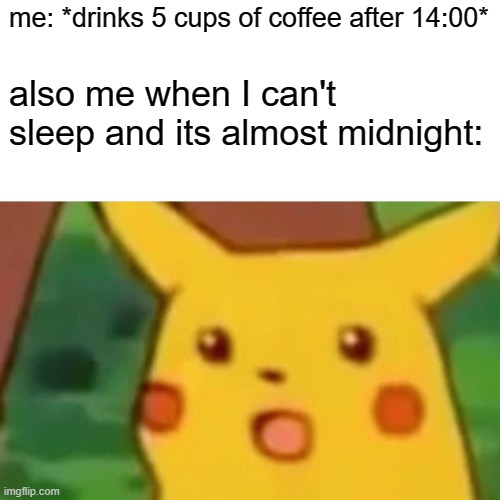 Surprised Pikachu | me: *drinks 5 cups of coffee after 14:00*; also me when I can't sleep and its almost midnight: | image tagged in memes,surprised pikachu | made w/ Imgflip meme maker