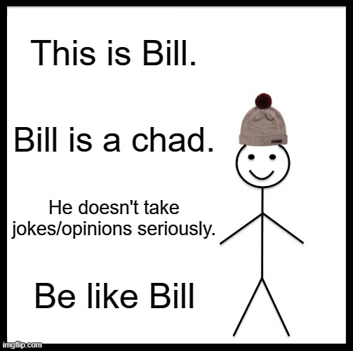 Be Like Bill Meme | This is Bill. Bill is a chad. He doesn't take jokes/opinions seriously. Be like Bill | image tagged in memes,be like bill | made w/ Imgflip meme maker