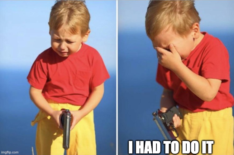 Sad Gun Kid | I HAD TO DO IT | image tagged in sad gun kid | made w/ Imgflip meme maker