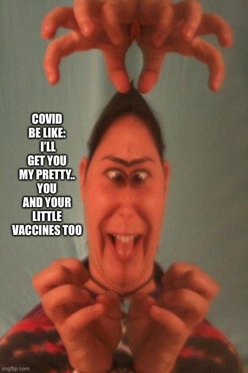 Where’s the W of OZ when you need him? | COVID BE LIKE:  I’LL GET YOU MY PRETTY.. YOU AND YOUR LITTLE VACCINES TOO | image tagged in funny | made w/ Imgflip meme maker