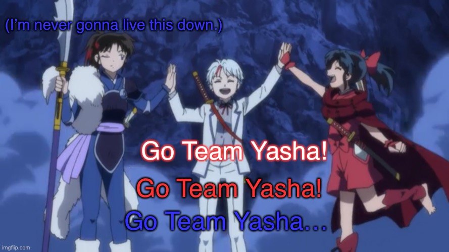 All 3 Now | (I’m never gonna live this down.); Go Team Yasha! Go Team Yasha! Go Team Yasha… | image tagged in yashahime,inuyasha,venture bros,reference,parody,go team venture | made w/ Imgflip meme maker