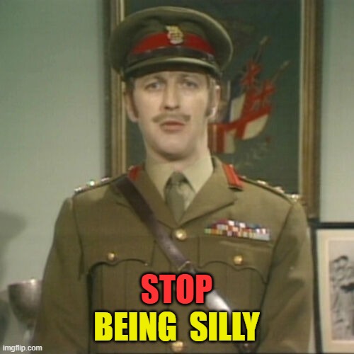 ◄► Reaction: Stop being silly | STOP BEING  SILLY | image tagged in monty python,comment,reaction | made w/ Imgflip meme maker