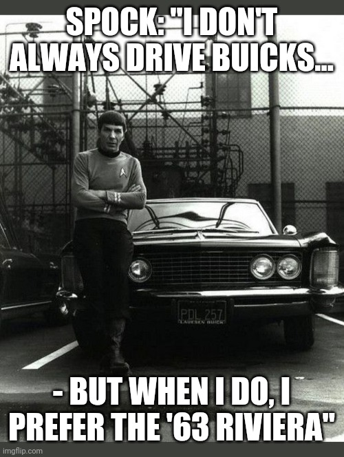 SPOCK DRIVES RIV | SPOCK: "I DON'T ALWAYS DRIVE BUICKS... - BUT WHEN I DO, I PREFER THE '63 RIVIERA" | image tagged in star trek,original,1960's,classic car | made w/ Imgflip meme maker