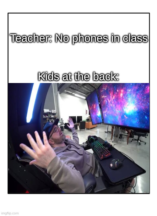 It do be like that |  Teacher: No phones in class; Kids at the back: | image tagged in kids these days,blank white template,video games,school | made w/ Imgflip meme maker