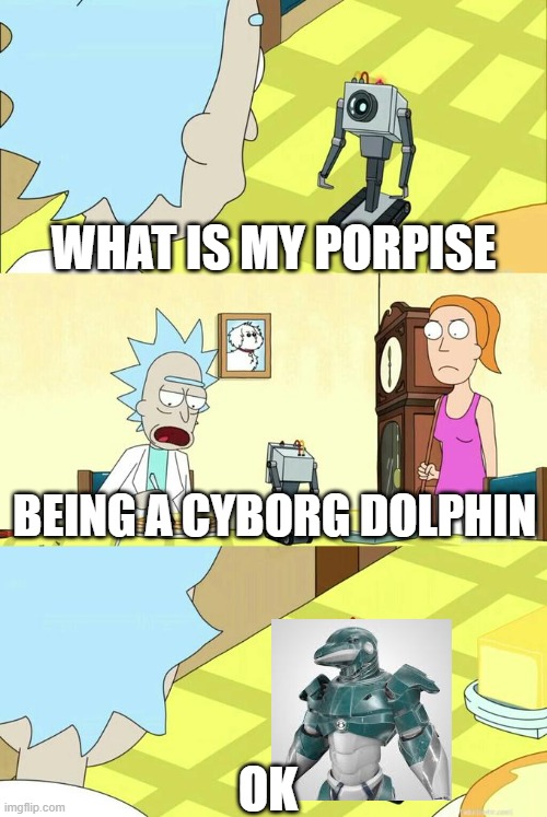 bad pun | WHAT IS MY PORPISE; BEING A CYBORG DOLPHIN; OK | image tagged in what's my purpose - butter robot | made w/ Imgflip meme maker