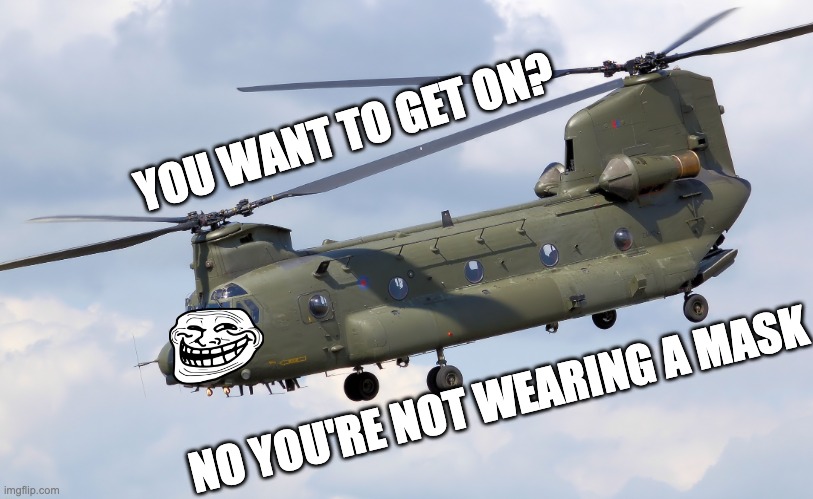 Trollin' Chinook | YOU WANT TO GET ON? NO YOU'RE NOT WEARING A MASK | image tagged in chinook,trolling | made w/ Imgflip meme maker