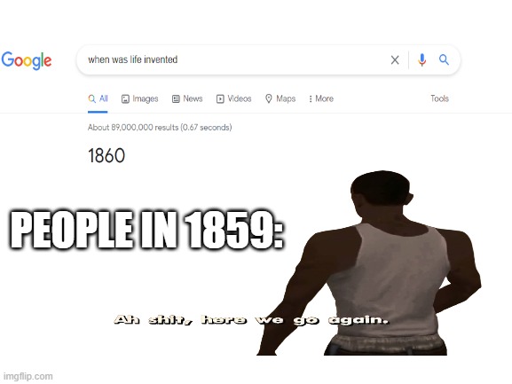 life | PEOPLE IN 1859: | image tagged in ah shit here we go again,good memes,google search | made w/ Imgflip meme maker