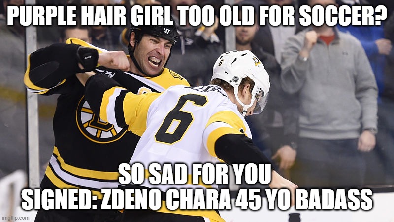 PURPLE HAIR GIRL TOO OLD FOR SOCCER? SO SAD FOR YOU 
SIGNED: ZDENO CHARA 45 YO BADASS | made w/ Imgflip meme maker