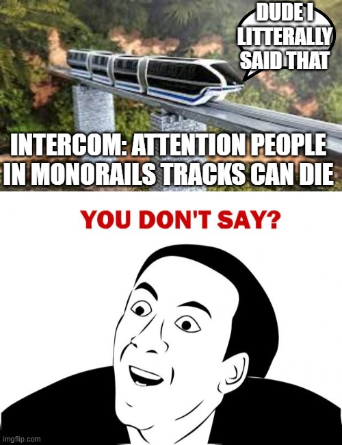 DUDE I LITTERALLY SAID THAT; INTERCOM: ATTENTION PEOPLE IN MONORAILS TRACKS CAN DIE | image tagged in memes,you don't say | made w/ Imgflip meme maker