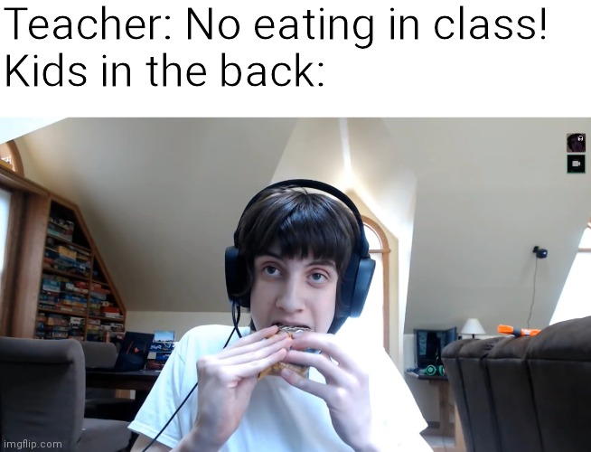 All credit goes to my brother for giving me this idea! | Teacher: No eating in class!
Kids in the back: | image tagged in npesta eating a clif bar,npesta,nathan pesta,geometry dash,clif bar,funny | made w/ Imgflip meme maker