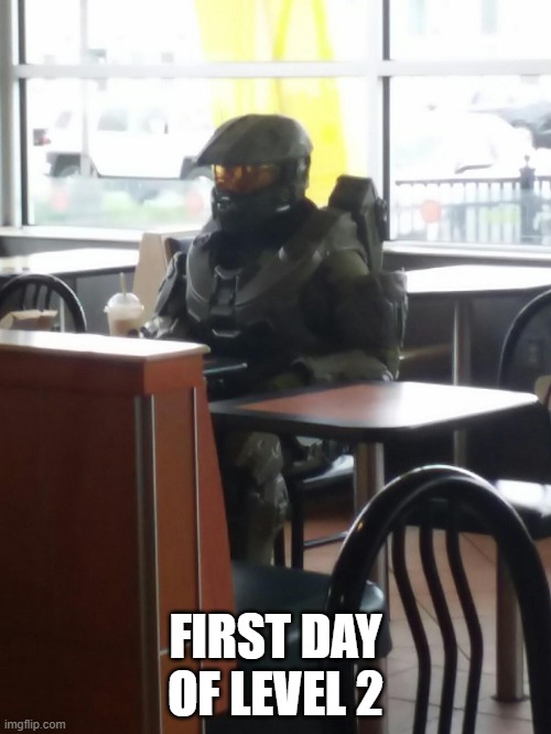 Master Chief In McDonalds | FIRST DAY OF LEVEL 2 | image tagged in master chief in mcdonalds | made w/ Imgflip meme maker