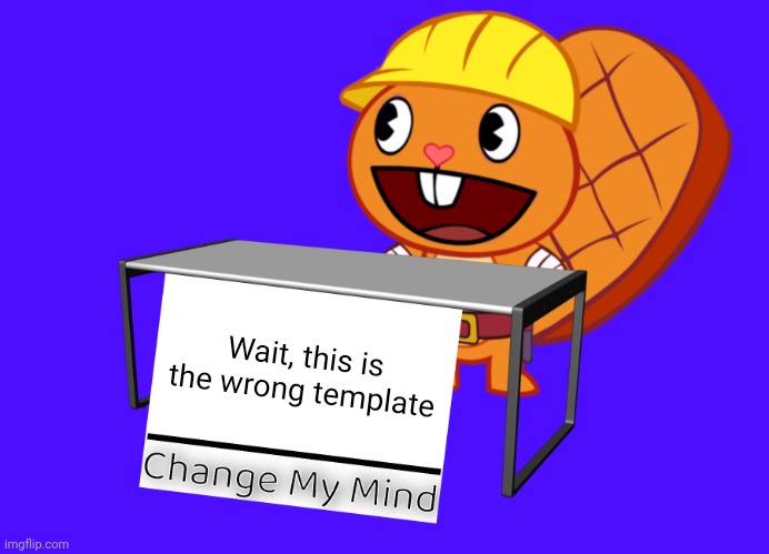 Handy change mind htf meme | Wait, this is the wrong template | image tagged in handy change my mind htf meme | made w/ Imgflip meme maker