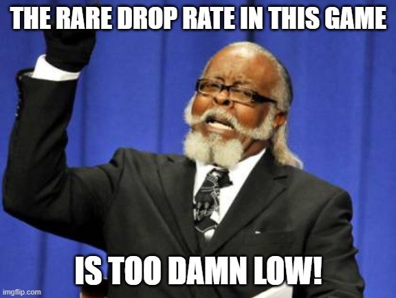 Rare drop rate too low | THE RARE DROP RATE IN THIS GAME; IS TOO DAMN LOW! | image tagged in memes,too damn high | made w/ Imgflip meme maker