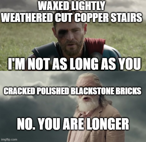 thor | WAXED LIGHTLY WEATHERED CUT COPPER STAIRS; I'M NOT AS LONG AS YOU; CRACKED POLISHED BLACKSTONE BRICKS; NO. YOU ARE LONGER | image tagged in thor | made w/ Imgflip meme maker