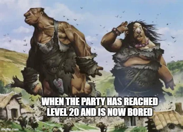 Hill Giant Couple | WHEN THE PARTY HAS REACHED LEVEL 20 AND IS NOW BORED | image tagged in dungeons and dragons | made w/ Imgflip meme maker