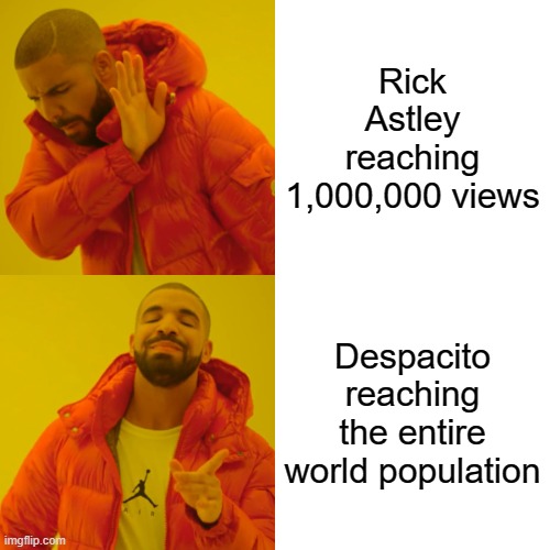 Nobody noticed? | Rick Astley reaching 1,000,000 views; Despacito reaching the entire world population | image tagged in memes,drake hotline bling | made w/ Imgflip meme maker