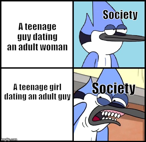 bruh | Society; A teenage guy dating an adult woman; Society; A teenage girl dating an adult guy | image tagged in mordecai disgusted | made w/ Imgflip meme maker