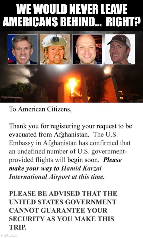 Shameful! | WE WOULD NEVER LEAVE AMERICANS BEHIND…  RIGHT? | image tagged in taliban | made w/ Imgflip meme maker