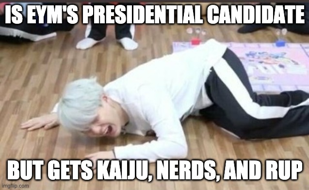 suga on the floor | IS EYM'S PRESIDENTIAL CANDIDATE BUT GETS KAIJU, NERDS, AND RUP | image tagged in suga on the floor | made w/ Imgflip meme maker
