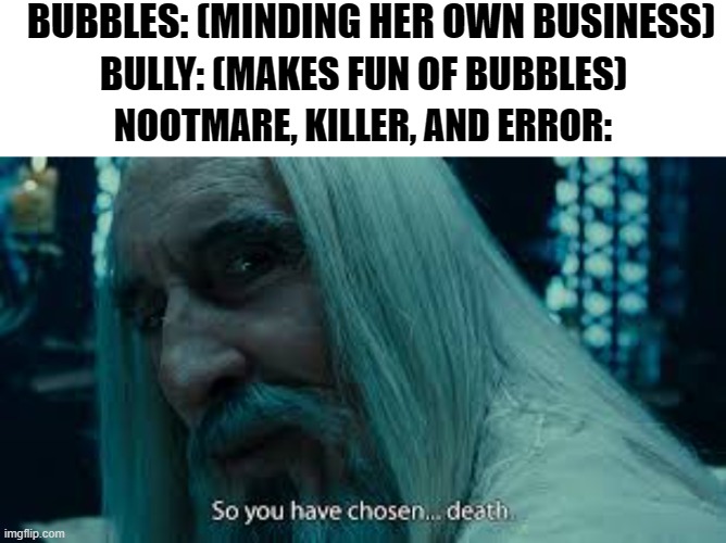 This was something I thought of during an RP w/ Tooflless | BUBBLES: (MINDING HER OWN BUSINESS); BULLY: (MAKES FUN OF BUBBLES); NOOTMARE, KILLER, AND ERROR: | made w/ Imgflip meme maker