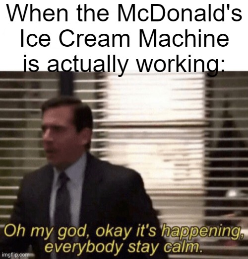 Oh my god,okay it's happening,everybody stay calm | When the McDonald's Ice Cream Machine is actually working: | image tagged in oh my god okay it's happening everybody stay calm | made w/ Imgflip meme maker