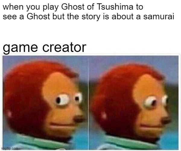 Ghost of Tsushima | when you play Ghost of Tsushima to see a Ghost but the story is about a samurai; game creator | image tagged in memes,monkey puppet | made w/ Imgflip meme maker