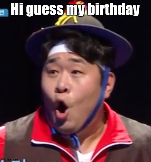 Call me Shiyu now | Hi guess my birthday | image tagged in call me shiyu now | made w/ Imgflip meme maker