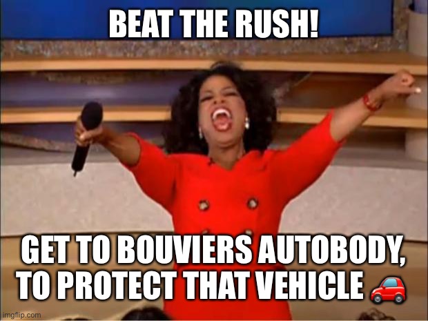 Rust proofing | BEAT THE RUSH! GET TO BOUVIERS AUTOBODY, TO PROTECT THAT VEHICLE 🚗 | image tagged in memes,oprah you get a | made w/ Imgflip meme maker