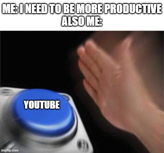 Id hv anything in mind tbh | ME: I NEED TO BE MORE PRODUCTIVE


ALSO ME:; YOUTUBE | image tagged in nut button crystalbot | made w/ Imgflip meme maker