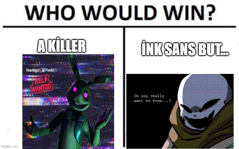 Who Would Win? | A KİLLER; İNK SANS BUT... | image tagged in memes | made w/ Imgflip meme maker