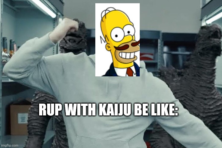 Just thought I'd make a meme. | RUP WITH KAIJU BE LIKE: | made w/ Imgflip meme maker