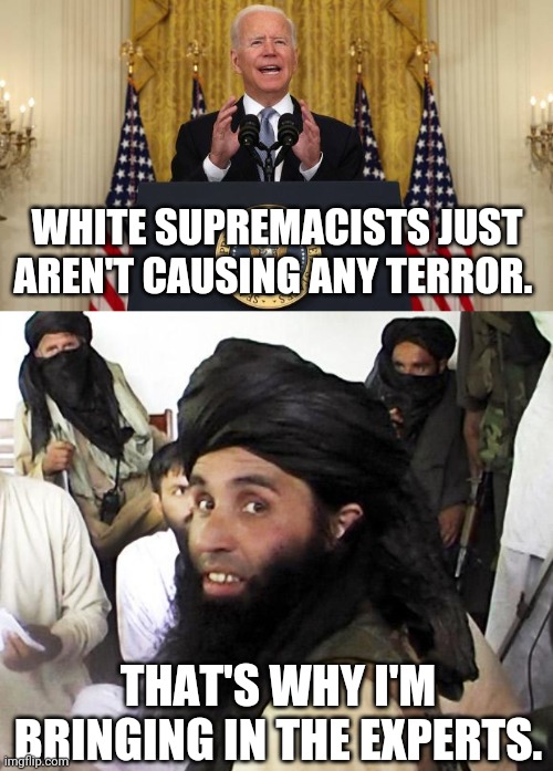 Keep your eyes open. | WHITE SUPREMACISTS JUST AREN'T CAUSING ANY TERROR. THAT'S WHY I'M BRINGING IN THE EXPERTS. | image tagged in memes | made w/ Imgflip meme maker