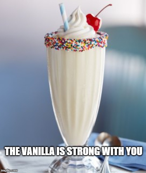 Vanilla | THE VANILLA IS STRONG WITH YOU | image tagged in vanilla milkshake | made w/ Imgflip meme maker