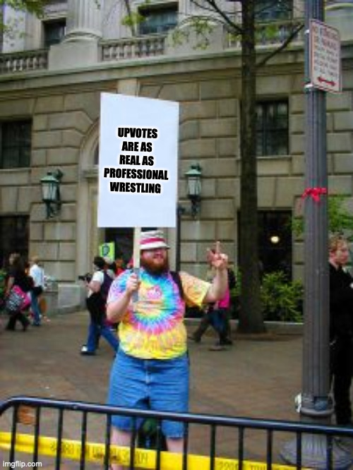 Protester | UPVOTES ARE AS REAL AS PROFESSIONAL WRESTLING | image tagged in protester | made w/ Imgflip meme maker