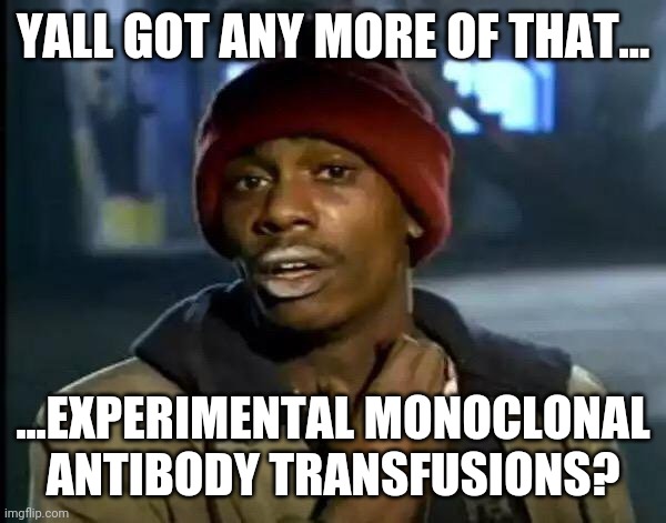 Y'all Got Any More Of That Meme | YALL GOT ANY MORE OF THAT... ...EXPERIMENTAL MONOCLONAL ANTIBODY TRANSFUSIONS? | image tagged in memes,y'all got any more of that | made w/ Imgflip meme maker