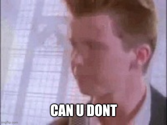 Disappointed Rick Astley | CAN U DONT | image tagged in disappointed rick astley | made w/ Imgflip meme maker