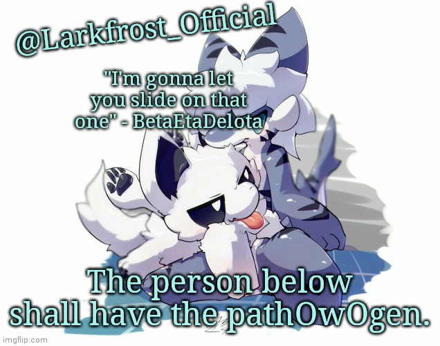 Larkfrost_Official Squid dog x Tiger shark Announcement Template | The person below shall have the pathOwOgen. | image tagged in larkfrost_official squid dog x tiger shark announcement template | made w/ Imgflip meme maker