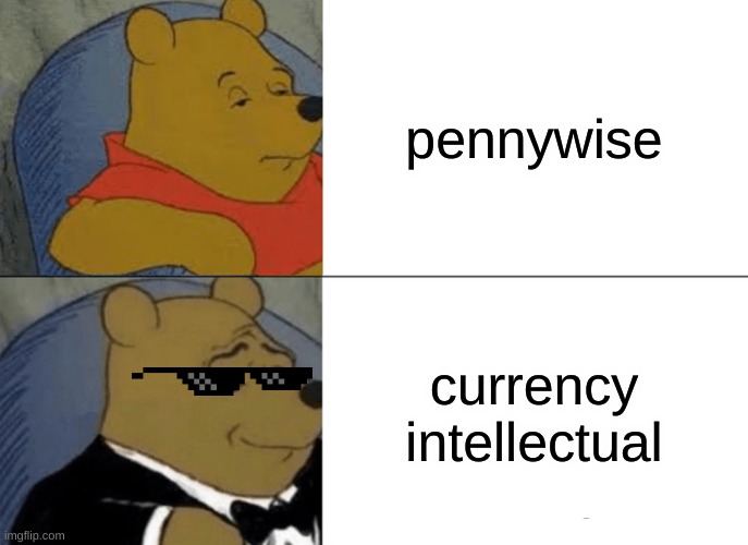 Tuxedo Winnie The Pooh | pennywise; currency intellectual | image tagged in memes,tuxedo winnie the pooh | made w/ Imgflip meme maker