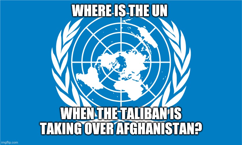 un flag | WHERE IS THE UN; WHEN THE TALIBAN IS TAKING OVER AFGHANISTAN? | image tagged in un flag | made w/ Imgflip meme maker
