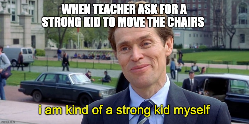 You know, I'm something of a scientist myself | WHEN TEACHER ASK FOR A STRONG KID TO MOVE THE CHAIRS; i am kind of a strong kid myself | image tagged in you know i'm something of a scientist myself | made w/ Imgflip meme maker