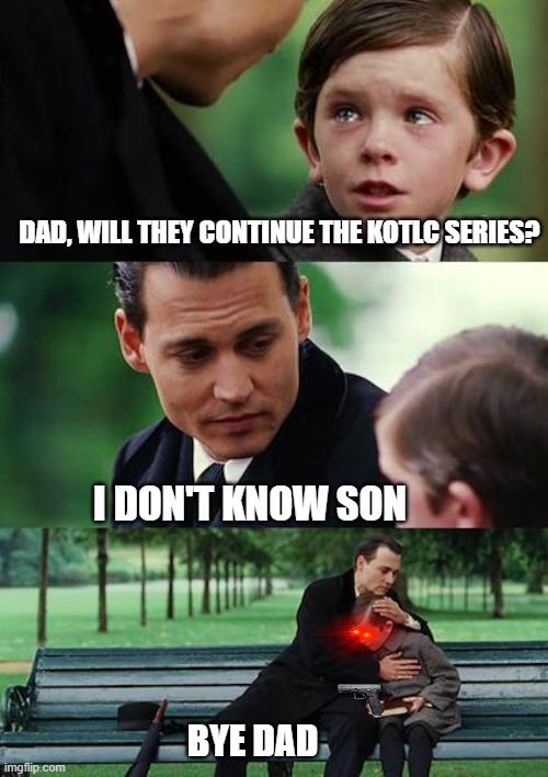 Finding Neverland | DAD, WILL THEY CONTINUE THE KOTLC SERIES? I DON'T KNOW SON; BYE DAD | image tagged in memes,finding neverland | made w/ Imgflip meme maker