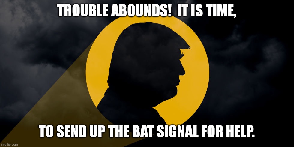 Trump Signal | TROUBLE ABOUNDS!  IT IS TIME, TO SEND UP THE BAT SIGNAL FOR HELP. | image tagged in trump signal | made w/ Imgflip meme maker