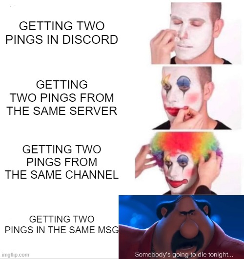 Relatable | GETTING TWO PINGS IN DISCORD; GETTING TWO PINGS FROM THE SAME SERVER; GETTING TWO PINGS FROM THE SAME CHANNEL; GETTING TWO PINGS IN THE SAME MSG | image tagged in memes,funny,discord,somebody's going to die tonight | made w/ Imgflip meme maker