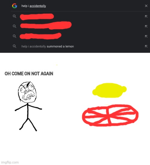 OH COME ON NOT AGAIN | image tagged in blank white template,lemon,help i accidentally,google search,stickman,memes | made w/ Imgflip meme maker