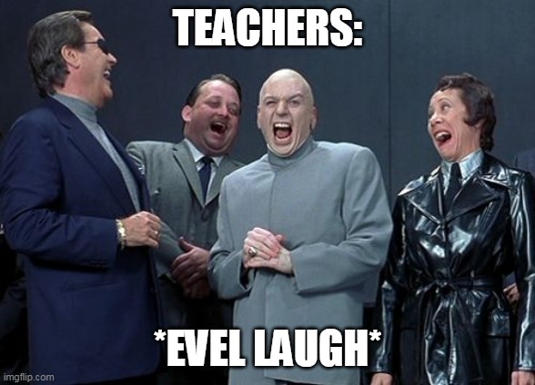 Laughing Villains Meme | TEACHERS: *EVEL LAUGH* | image tagged in memes,laughing villains | made w/ Imgflip meme maker