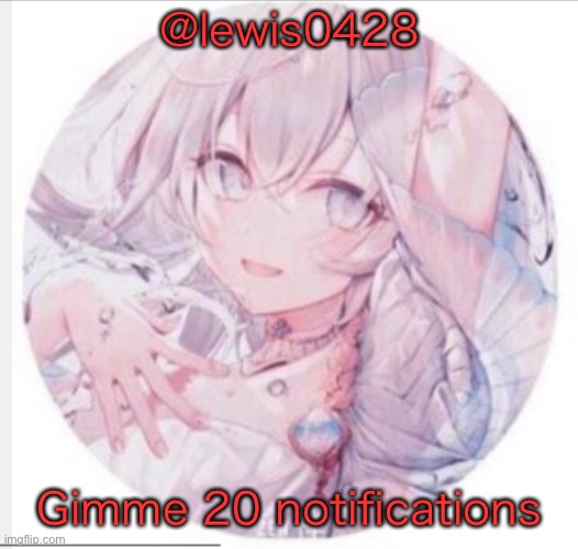 lewis0428 announcement temp 2 | @lewis0428; Gimme 20 notifications | image tagged in lewis0428 announcement temp 2 | made w/ Imgflip meme maker
